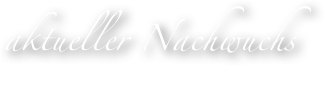 aktueller Nachwuchs
- unser Nachwuchs -